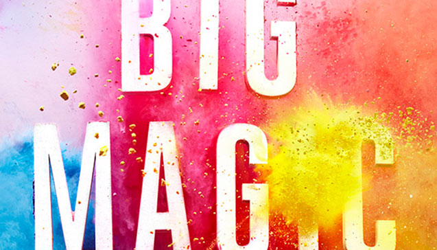 9 Revelations from Elizabeth Gilbert’s Big Magic