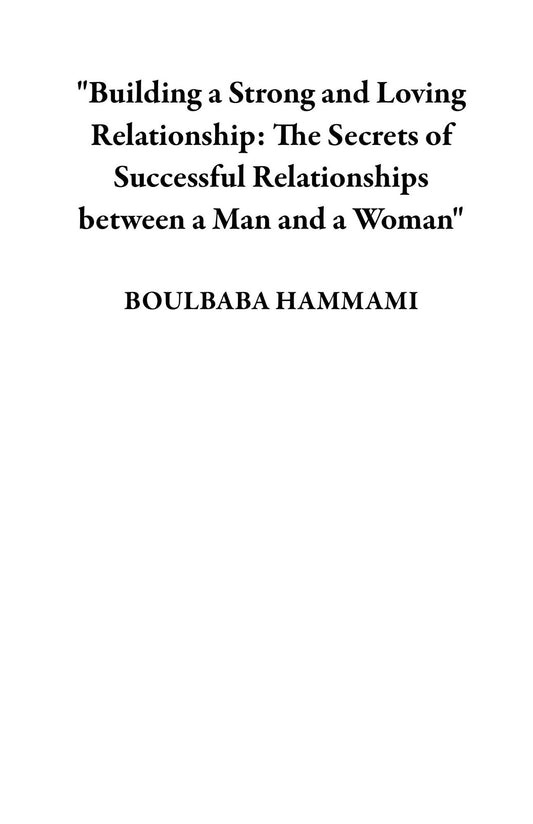 "Building a Strong and Loving Relationship: The Secrets of Successful Relationships between a Man and a Woman"