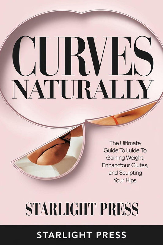 "Curves Naturally: The Ultimate Guide to Gaining Weight, Enhancing Your Glutes, and Sculpting Your Hips"