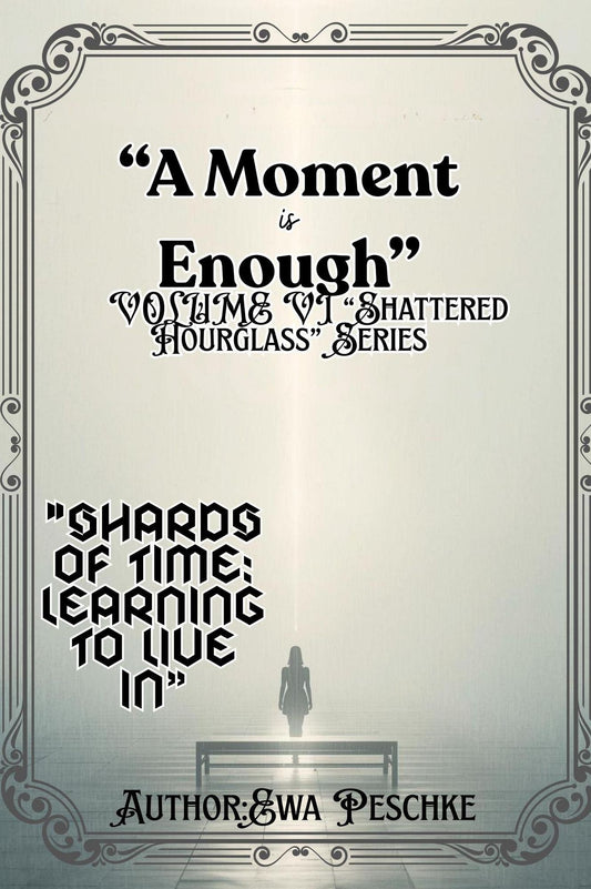 "A Moment is Enough" VOLUME VI "Shattered Hourglass" Series