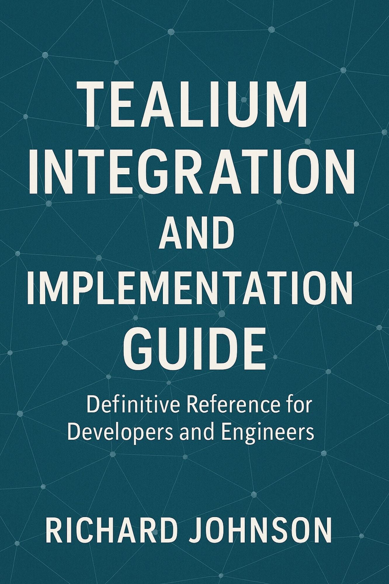 Tealium Integration and Implementation Guide: Definitive Reference for Developers and Engineers
