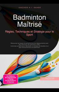 Badminton Maîtrisé: Règles, Techniques et Stratégie pour le Sport Iakchos A.I. Saage Author