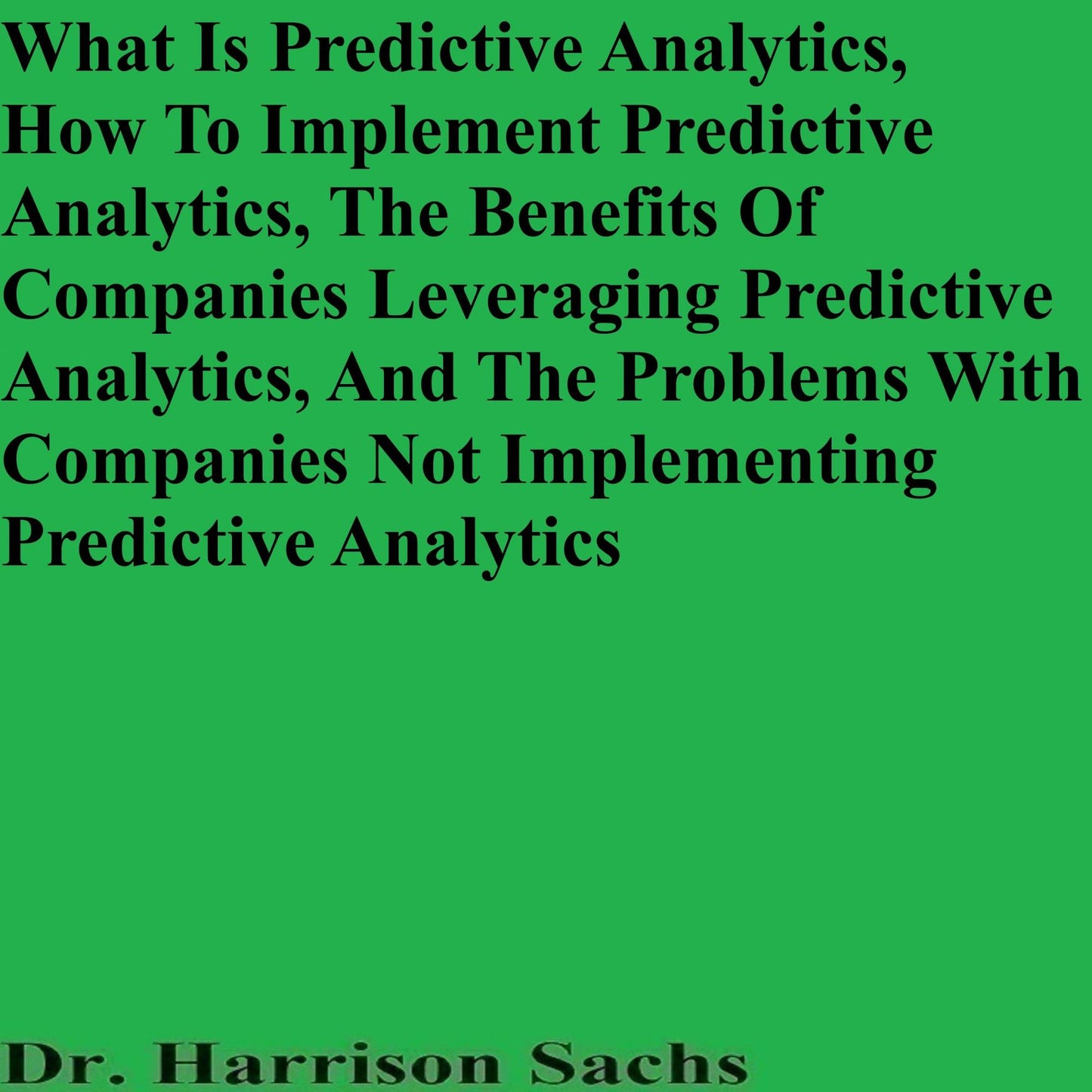 What Is Predictive Analytics, How To Implement Predictive Analytics, And The Benefits Of Leveraging Predictive Analytics