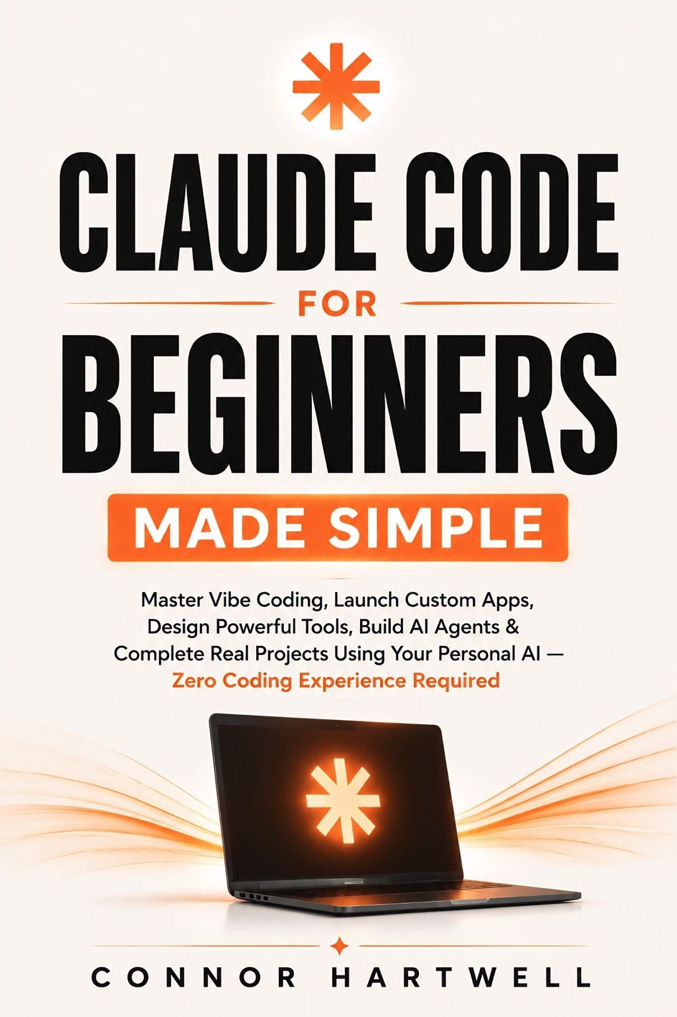CLAUDE CODE FOR BEGINNERS MADE SIMPLE: Master Vibe Coding, Launch Custom Apps, Design Powerful Tools, Build AI Agents & Complete Real Projects