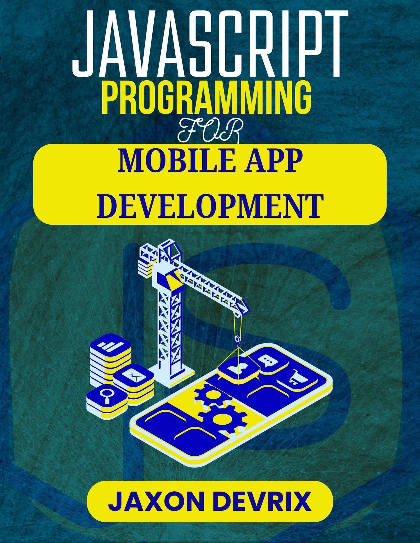 JAVASCRIPT PROGRAMMING FOR MOBILE APP DEVELOPMENT: Design Powerful Tools through Code-Based Innovation