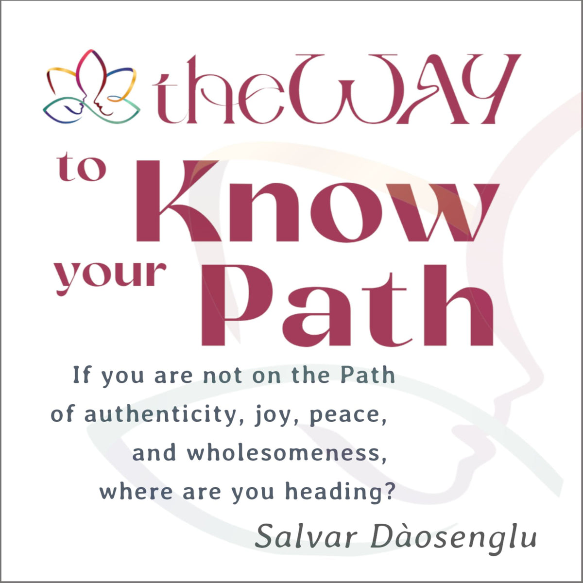 theWAY to Know Your Path: If not on the Path of authenticity, joy, peace, and wholesomeness, where are you heading?