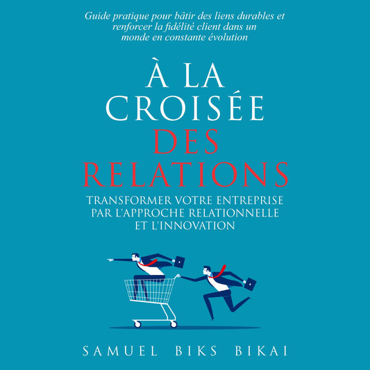 "À la Croisée des Relations: Transformer les Entreprises par l'Approche Relationnelle et l'Innovation": "Guide pratique pour bâtir des liens durables et renforcer la fidélité client dans un monde en constante évolution&rdquo;