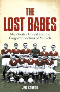 The Lost Babes: Manchester United and the Forgotten Victims of Munich Jeff Connor Author