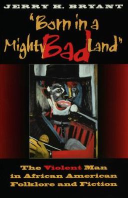 "Born in a Mighty Bad Land": The Violent Man in African American Folklore and Fiction