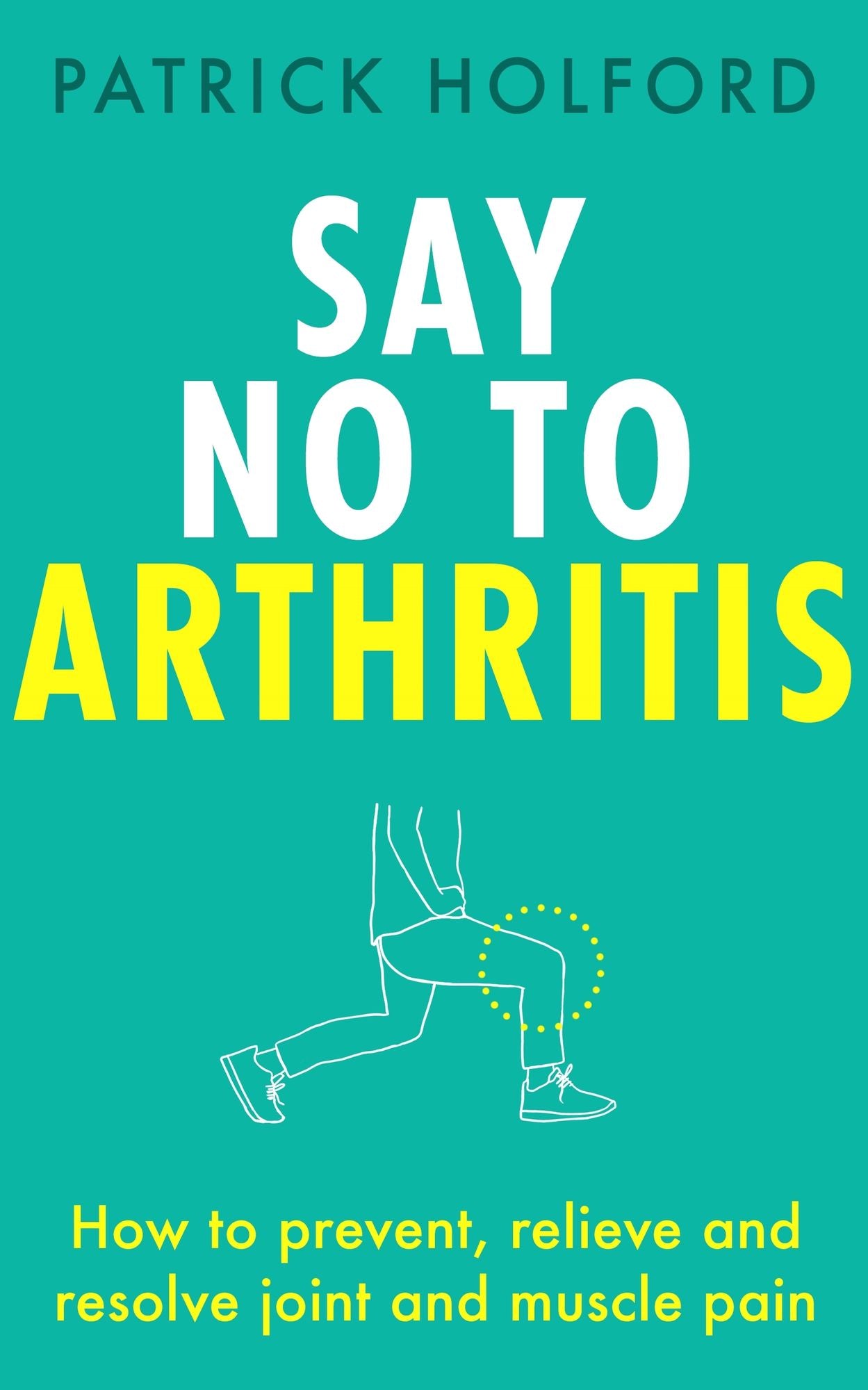 Say No To Arthritis: The proven drug-free guide to preventing and relieving arthritis
