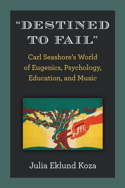 "Destined to Fail": Carl Seashore's World of Eugenics, Psychology, Education, and Music