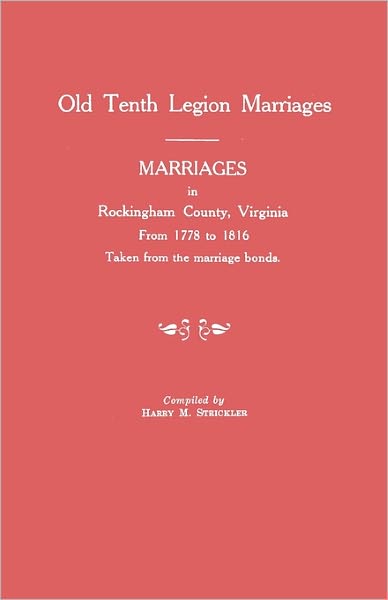Marriages in Rockingham County, Virginia, from 1778 to 1816. Taken from the Marriage Bonds [Old Tenth Legion Marriages]
