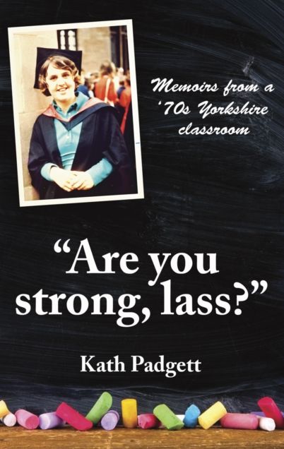 "Are You Strong, Lass?": "You'll Need to be Working Here...: Memoirs from a 1970s Yorkshire Classroom