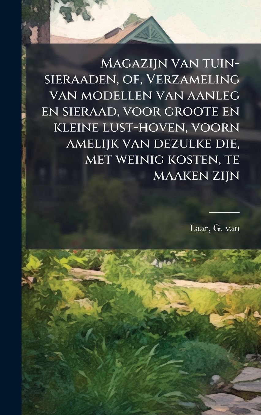 Magazijn van tuin-sieraaden, of, Verzameling van modellen van aanleg en sieraad, voor groote en kleine lust-hoven, voorn amelijk van dezulke die, met weinig kosten, te maaken zijn