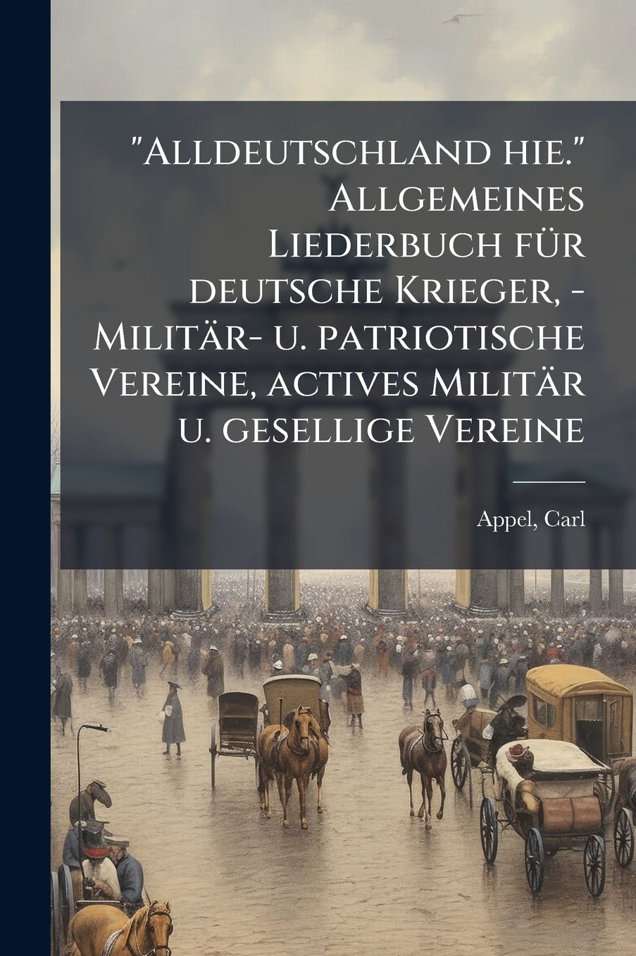 "Alldeutschland hie." Allgemeines Liederbuch fï¿½1/4r deutsche Krieger, - Militï¿½r- u. patriotische Vereine, actives Militï¿½r u. gesellige Vereine