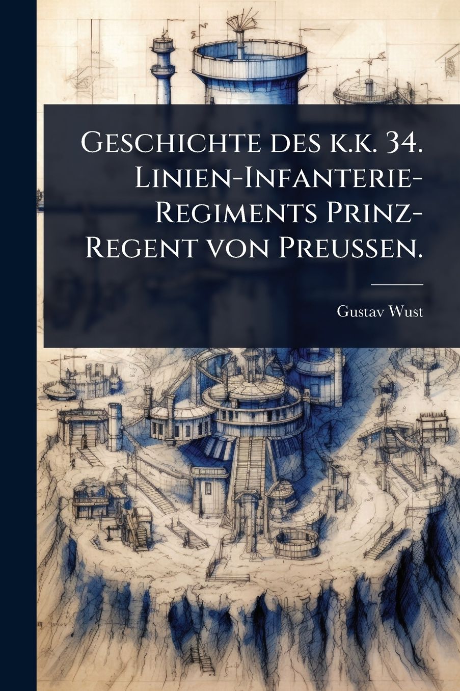 Geschichte des k.k. 34. Linien-Infanterie-Regiments Prinz-Regent von Preussen.