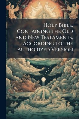 Holy Bible, Containing the Old and New Testaments, According to the Authorized Version