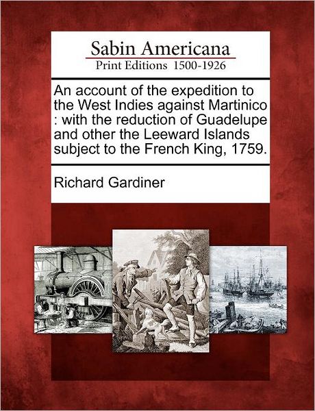An Account of the Expedition to the West Indies Against Martinico: With the Reduction of Guadelupe and Other the Leeward Islands Subject to the French King, 1759.