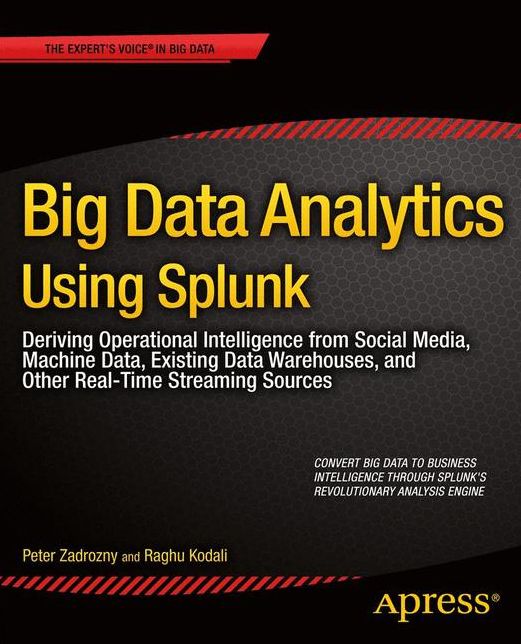 Big Data Analytics Using Splunk: Deriving Operational Intelligence from Social Media, Machine Data, Existing Data Warehouses, and Other Real-Time Streaming Sources