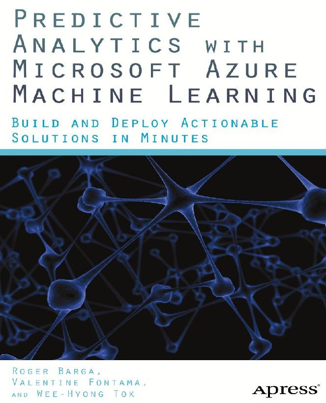 Predictive Analytics with Microsoft Azure Machine Learning: Build and Deploy Actionable Solutions in Minutes
