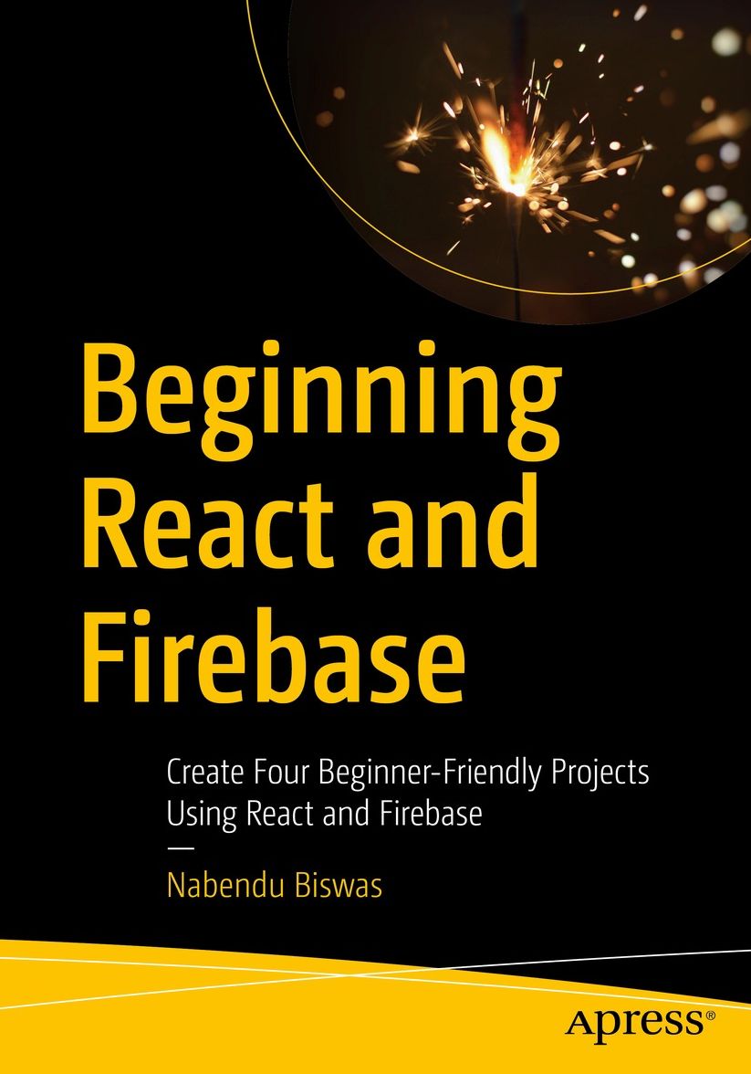Beginning React and Firebase: Create Four Beginner-Friendly Projects Using React and Firebase