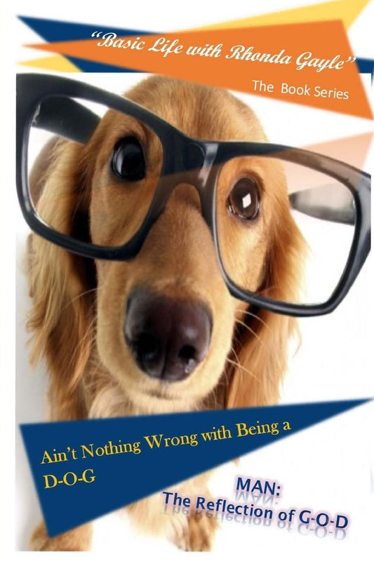 "Basic Life with Rhonda Gayle" Book Series: Ain't Nothing Wrong with Being a D-O-G: MAN: The REFLECTION of G-O-D