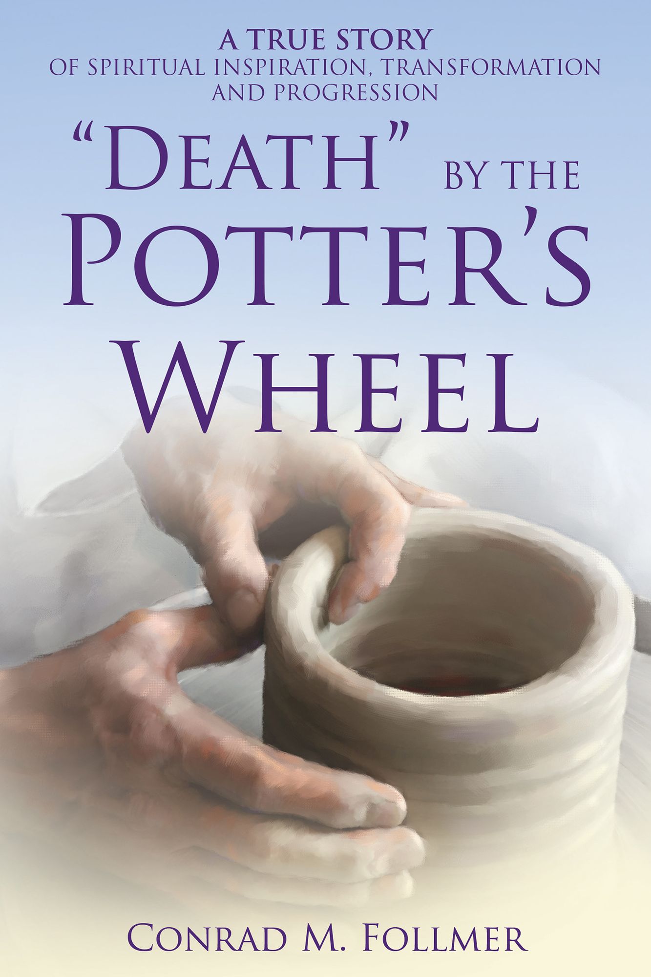 "Death" by the Potter'S Wheel: A True Story of Spiritual Inspiration, Transformation and Progression