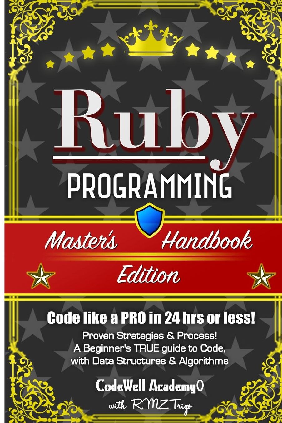 Ruby: Programming, Master's Handbook: A TRUE Beginner's Guide! Problem Solving, Code, Data Science, Data Structures & Algorithms (Code like a PRO in 24 hrs or less!)