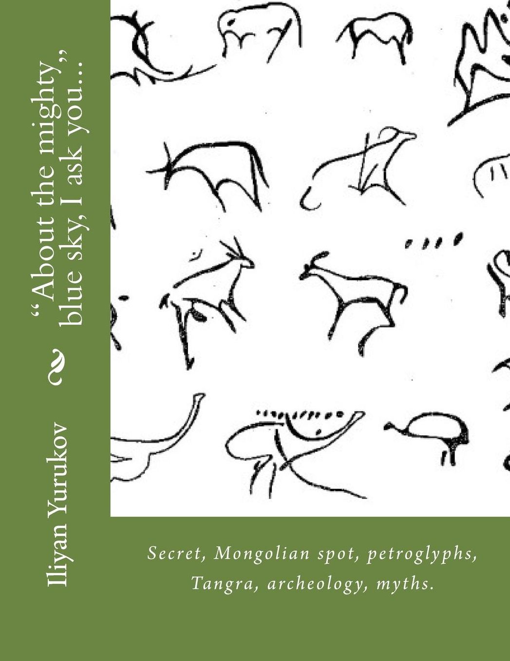 "About the mighty blue sky, I ask you...": Secret, Mongolian spot, petroglyphs, Tangra, archeology, myths.