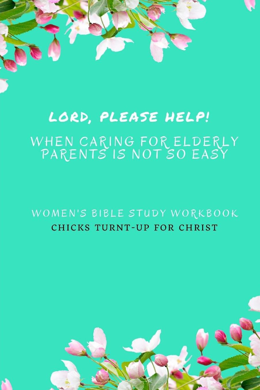 " Lord, Please Help! When Caring For Elderly Parents Is Not So Easy": Women's Bible Study Workbook