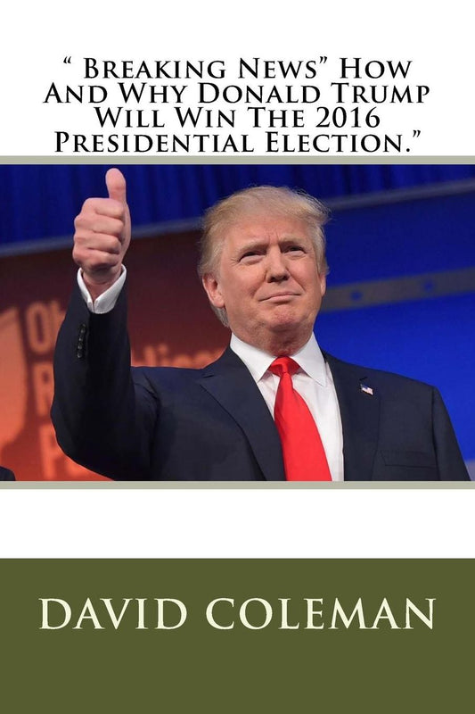 " Breaking News" How And Why Donald Trump Will Win The 2016 Presidential Election."