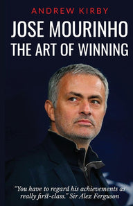 Jose Mourinho: The Art of Winning: What the appointment of ‘the Special One’ tells us about Manchester United and the Premier League Andrew J Kirby Au