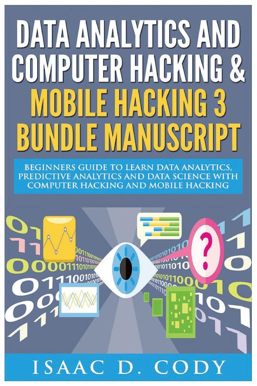 Data Analytics and Computer Hacking & Mobile Hacking 3 Bundle Manuscript: Beginners Guide to Learn Data Analytics, Predictive Analytics and Data Science with Computer Hacking and Mobile Hacking