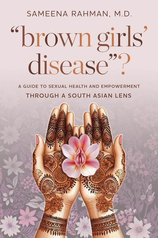 "Brown Girls' Disease"?: A Guide to Sexual Health and Empowerment Through a South Asian Lens
