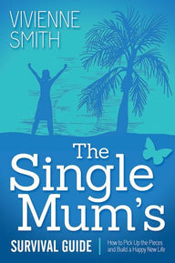 The Single Mum’s Survival Guide: How to Pick Up the Pieces and Build a Happy New Life Vivienne Smith Author
