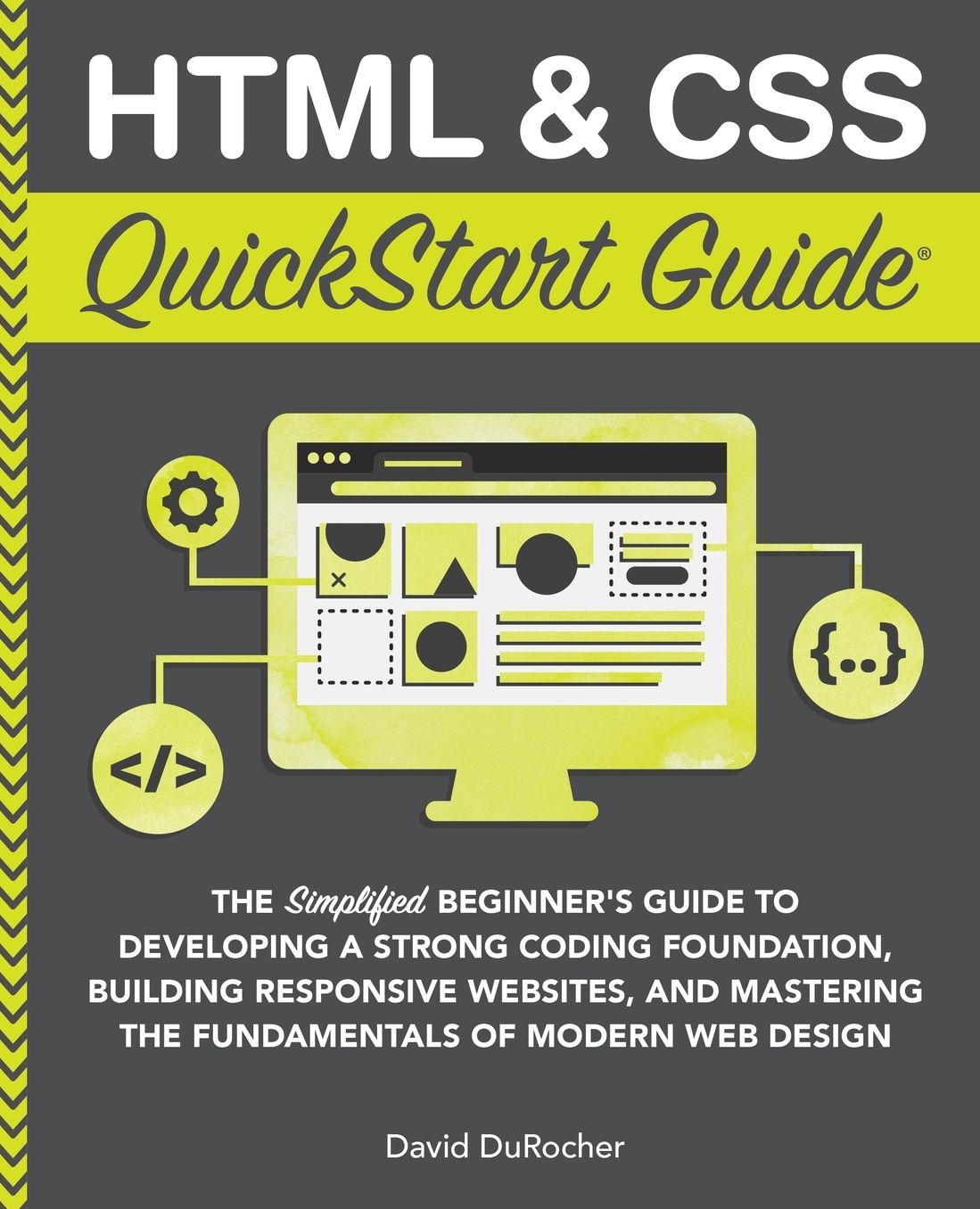 HTML and CSS QuickStart Guide: The Simplified Beginners Guide to Developing a Strong Coding Foundation, Building Responsive Websites, and Mastering the Fundamentals of Modern Web Design