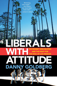 Liberals with Attitude: The Rodney King Beating and the Fight for the Soul of Los Angeles Danny Goldberg Author