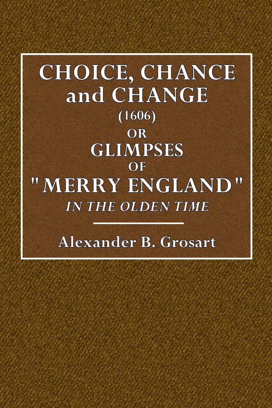 "Choice, Chance and Change" (1606) or Glimpses of "Merry England": In the Olden Time