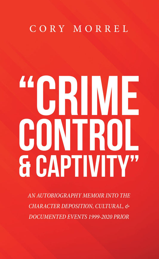 "Crime Control & Captivity": An Autobiography Memoir into the Character Deposition, Cultural, & Documented Events 1999-2020 Prior