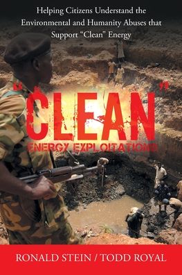 "Clean" Energy Exploitations: Helping Citizens Understand the Environmental and Humanity Abuses That Support "Clean" Energy