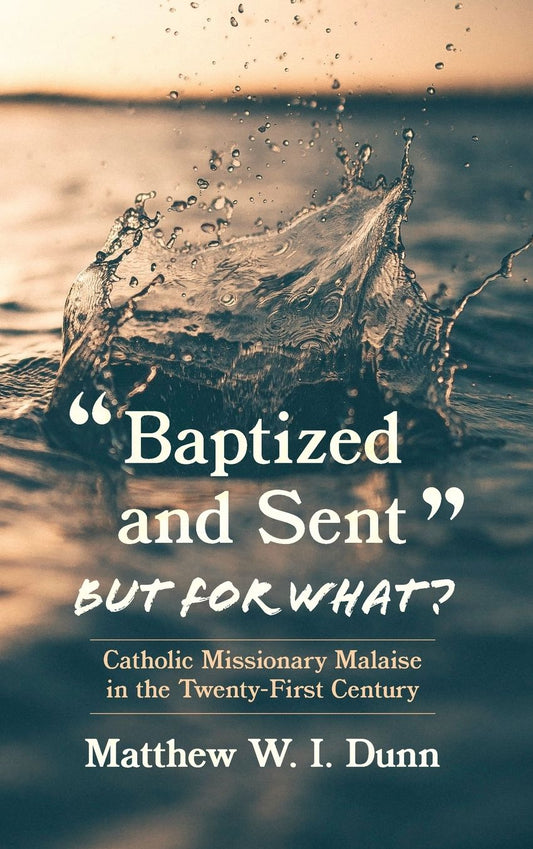 "Baptized and Sent," But for What?: Catholic Missionary Malaise in the Twenty-First Century