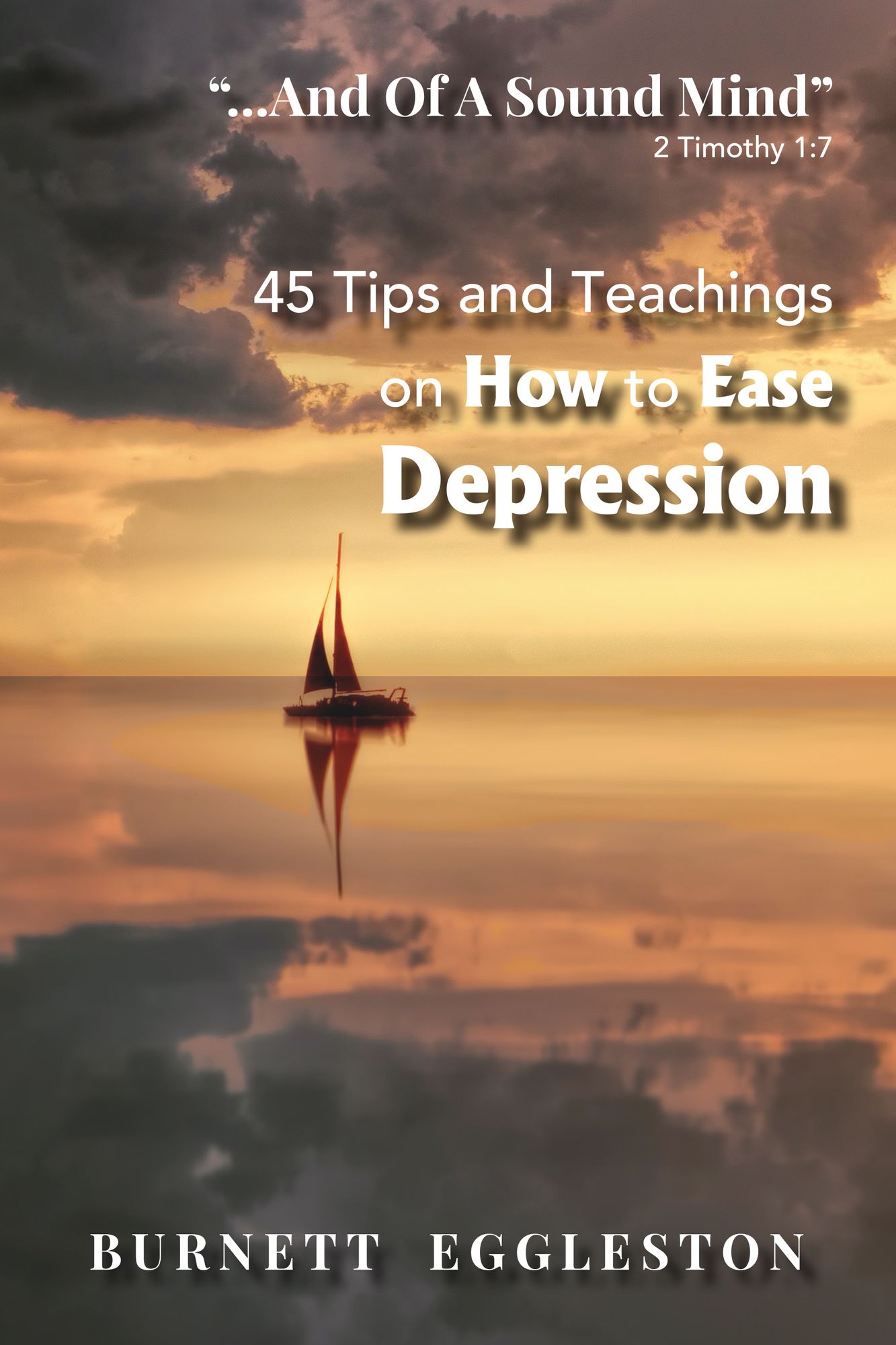 "...And of a Sound Mind" (2 Timothy 1:7): 45 Tips and Teachings on How to Ease Depression