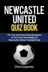 Newcastle United Quiz Book Chris Carpenter Author Newcastle United Quiz Book Chris Carpenter Author