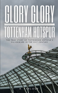 Glory Glory Tottenham Hotspur: The True Story of Tottenham Hotspur’s Silverware in the 21st Century R Parlour Author