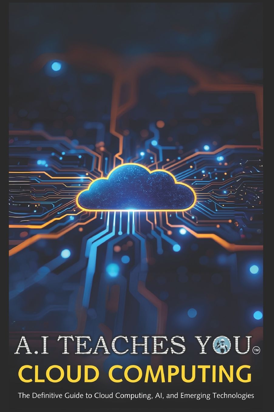 A.I Teaches You Cloud Computing: The Definitive Guide to Cloud Computing, AI, and Emerging Technologies