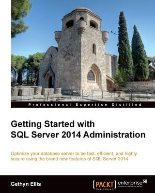 Getting Started with SQL Server 2014 Administration: Optimize your database server to be fast, efficient, and highly secure using the brand new features of SQL Server 2014
