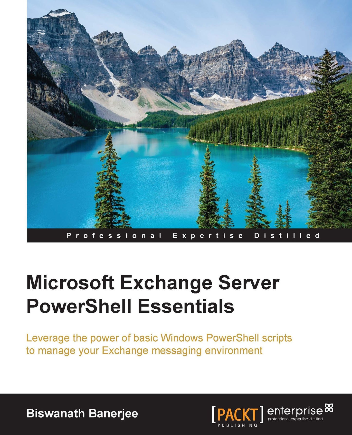 Microsoft Exchange Server PowerShell Essentials: Leverage the power of basic Windows PowerShell scripts to manage your Exchange messaging environment