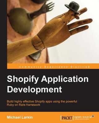 Shopify Application Development: Build highly effective Shopify apps using the powerful Ruby on Rails framework