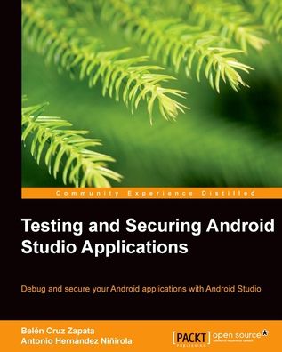Testing and securing android studio applications: Debug and secure your Android applications with Android Studio