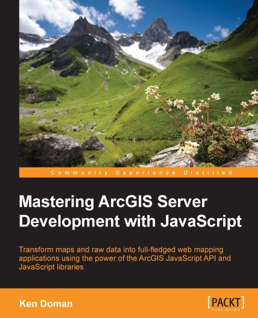 Mastering ArcGIS Server Development with JavaScript: Transform maps and raw data into full-fledged web mapping applications using the power of the ArcGIS JavaScript API and JavaScript libraries